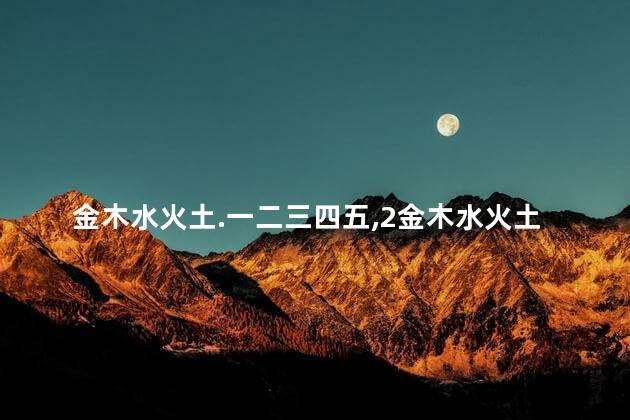 金木水火土.一二三四五,2金木水火土一二三四五金木水火土 金木水火土.一二三四五,2金木水火土一二三四五金木水火土