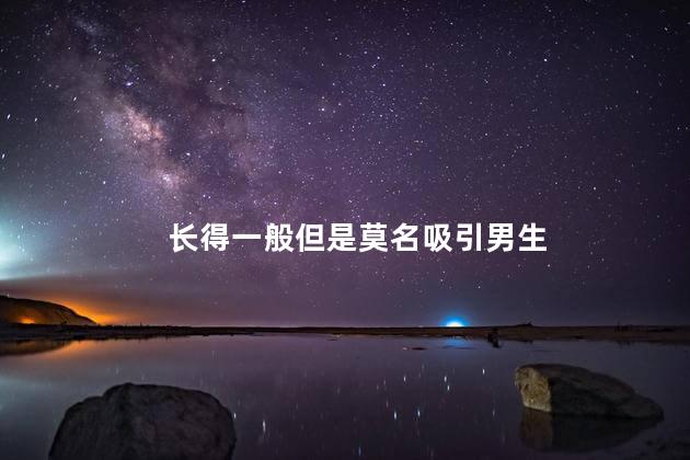 长得一般但是莫名吸引男生