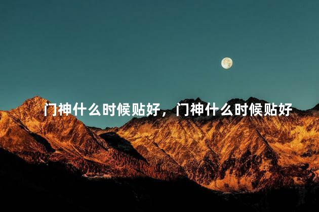 门神什么时候贴好，门神什么时候贴好