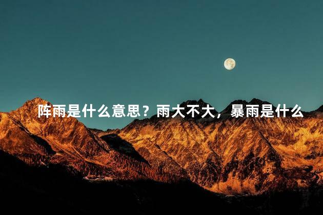 阵雨是什么意思？雨大不大，暴雨是什么意思