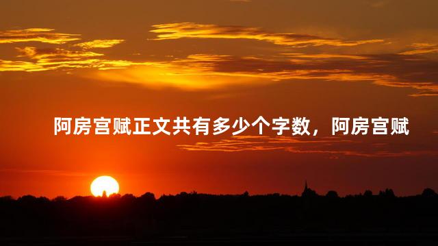 阿房宫赋正文共有多少个字数，阿房宫赋一共多少个字