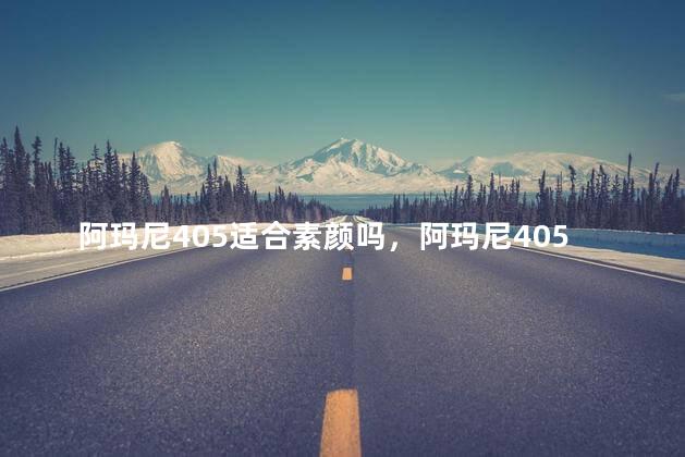 阿玛尼405适合素颜吗，阿玛尼405适合素颜吗女生
