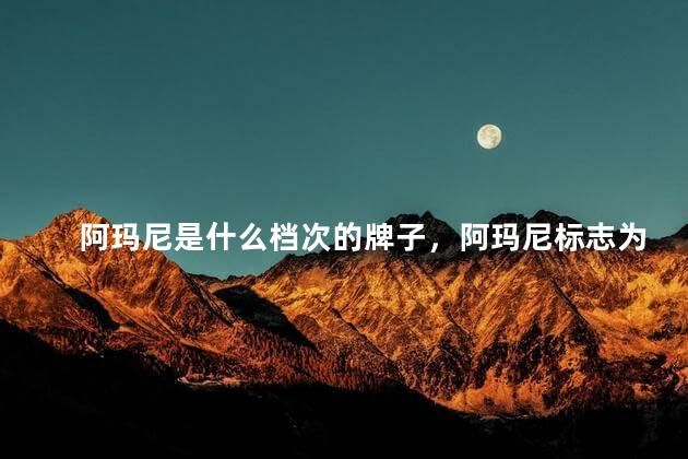 阿玛尼是什么档次的牌子，阿玛尼标志为什么有3种