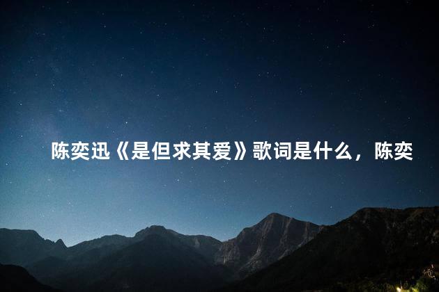 陈奕迅《是但求其爱》歌词是什么，陈奕迅《是但求其爱》歌词是什么歌