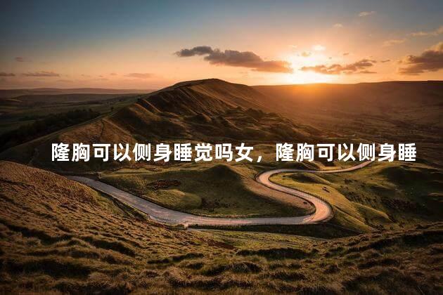 隆胸可以侧身睡觉吗女，隆胸可以侧身睡觉吗女生