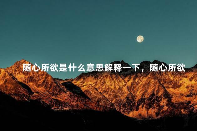随心所欲是什么意思解释一下，随心所欲什么意思啊？