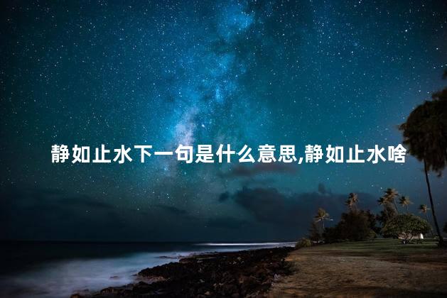 静如止水下一句是什么意思,静如止水啥意思 静如止水下一句是什么意思,静如止水啥意思
