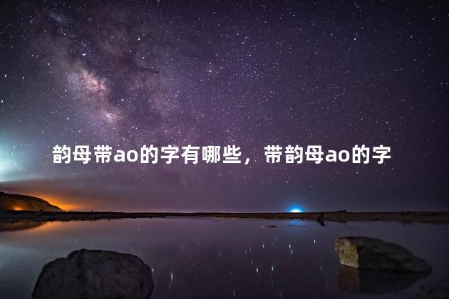 韵母带ao的字有哪些，带韵母ao的字有哪些字
