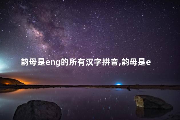 韵母是eng的所有汉字拼音,韵母是eng的所有汉字一年级 韵母是eng的所有汉字拼音,韵母是eng的所有汉字一年级