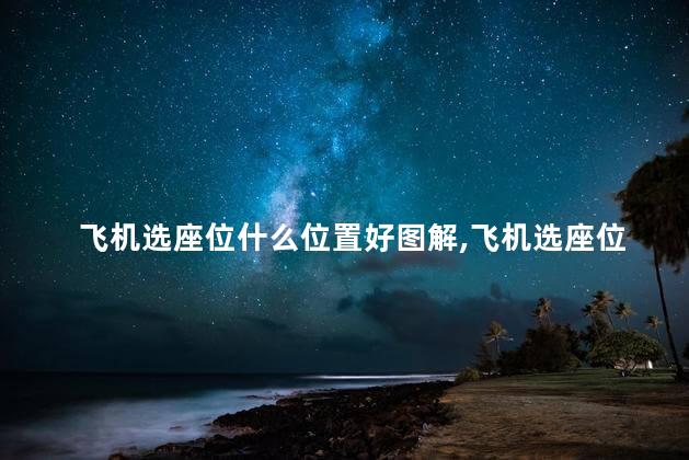 飞机选座位什么位置好图解,飞机选座位什么位置好 靠窗 飞机选座位什么位置好图解,飞机选座位什么位置好 靠窗