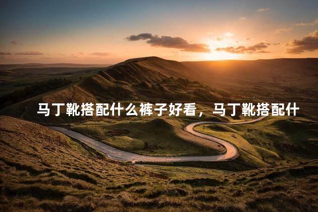 马丁靴搭配什么裤子好看，马丁靴搭配什么裤子好看女士