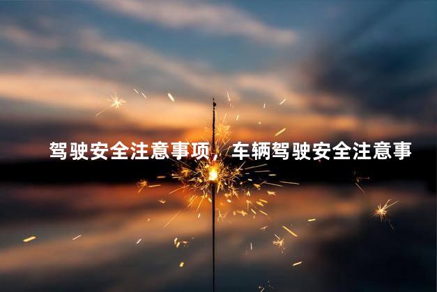 驾驶安全注意事项，车辆驾驶安全注意事项有哪些