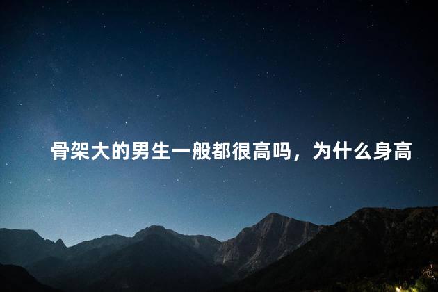 骨架大的男生一般都很高吗，为什么身高越高性功能越差