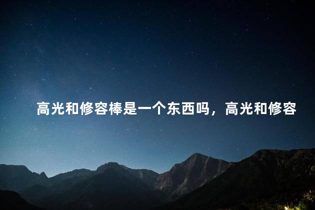 高光和修容棒是一个东西吗，高光和修容棒是一个东西吗
