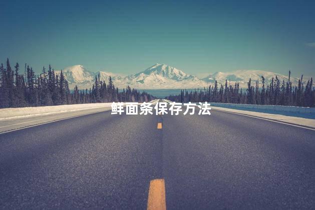 鲜面条保存方法 鲜面条保存方法