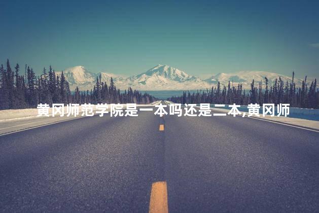 黄冈师范学院是一本吗还是二本,黄冈师范学院是一本吗学费多少 黄冈师范学院是一本吗还是二本,黄冈师范学院是一本吗学费多少