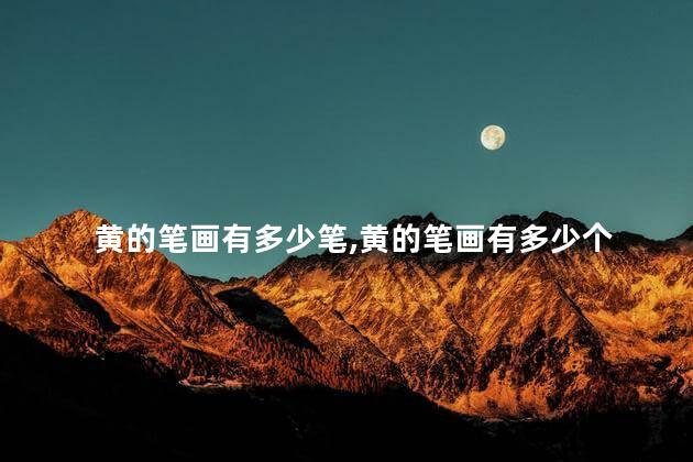黄的笔画有多少笔,黄的笔画有多少个 黄的笔画有多少笔,黄的笔画有多少个